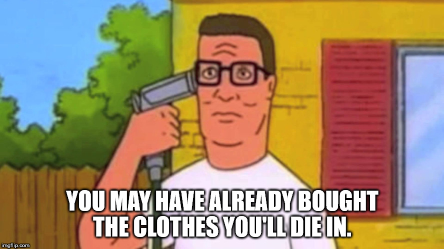 hank hill water hose - You May Have Already Bought The Clothes You'Ll Die In. imgflip.com