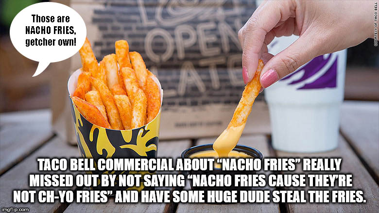 nacho fries at taco bell - Those are Nacho Fries getcher own! Courtesy Of Taco Bell Taco Bell Commercial About Nacho Fries" Really Missed Out By Not Saying Nacho Fries Cause They'Re Not ChYo Fries" And Have Some Huge Dude Steal The Fries. imgflip.com