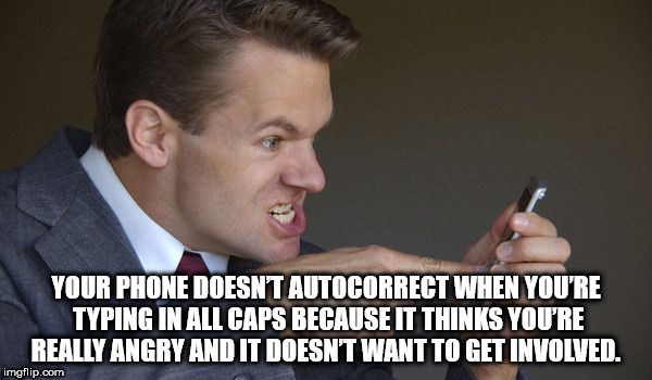 photo caption - Your Phone Doesnt Autocorrect When You'Re Typing In All Caps Because It Thinks You'Re Really Angry And It Doesnt Want To Get Involved. imgflip.com
