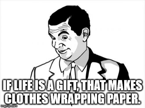 if ya know what i mean memes - If Life Is A Gift That Makes Clothes Wrapping Paper. imgflip.com