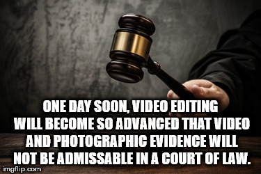 One Day Soon, Video Editing Will Become So Advanced That Video And Photographic Evidence Will Not Be Admissable In A Court Of Law. imgflip.com