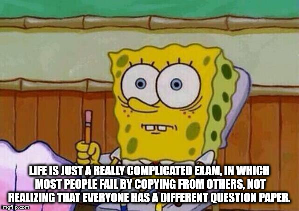 spongebob test meme - Co Life Is Just A Really Complicated Exam, In Which Most People Fail By Copying From Others, Not Realizing That Everyone Has A Different Question Paper. imgflip.com Tv