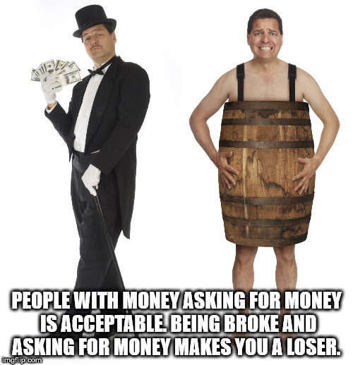 rich man next to poor man - People With Money Asking For Money Is Acceptable Being Broke And Asking For Money Makes You A Loser. mgflip.com