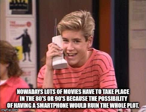 zack morris cell phone - Nowadays Lots Of Movies Have To Take Place In The 80'S Or 90'S Because The Possibility Of Having A Smartphone Would Ruin The Whole Plot. imgflip.com