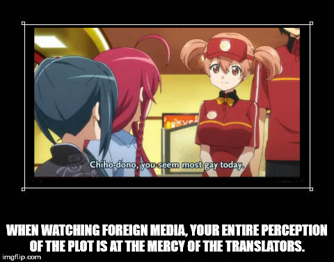 anime subtitle fails - Chiho dono, you seem most gay today. When Watching Foreign Media, Your Entire Perception Of The Plot Is At The Mercy Of The Translators. imgflip.com