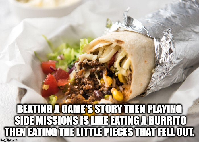 shawarma - Beating A Game'S Story Then Playing Side Missions Is Eating A Burrito Then Eating The Little Pieces That Fell Out. imgflip.com
