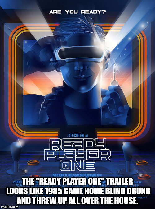 ready player one fan poster - Are You Ready? Silverage Ready Plaser Tone Ses The "Ready Player One" Trailer Looks 1985 Came Home Blind Drunk And Threw Up. All Over The House. Risorsairframe imgflip.com