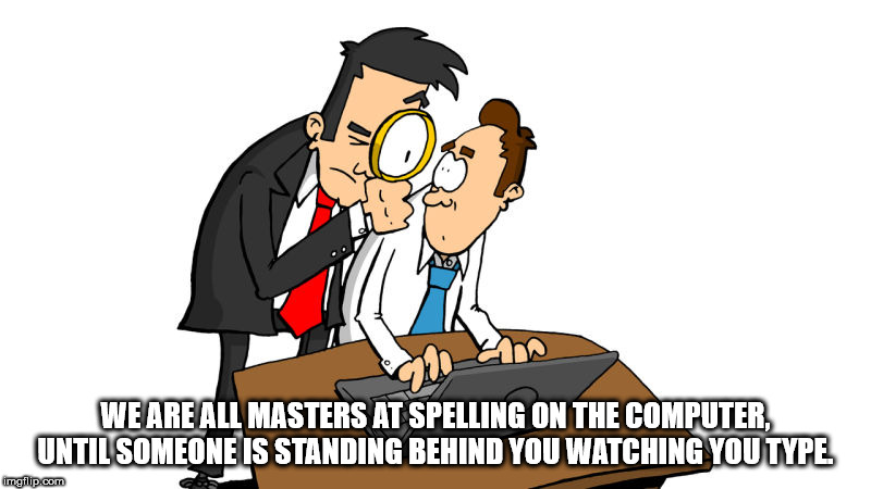 employment probation - We Are All Masters At Spelling On The Computer Until Someone Is Standing Behind You Watching You Type imgflip.com