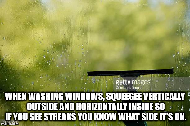 cleaning glass - gettyimages Comstock Images When Washing Windows, Squeegee Vertically Outside And Horizontally Inside So If You See Streaks You Know What Side It'S On. imgflip.com