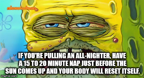 tired spongebob - If You'Re Pulling An AllNighter, Have A 15 To 20 Minute Nap Just Before The Sun Comes Up And Your Body Will Reset Itself. imgflip.com