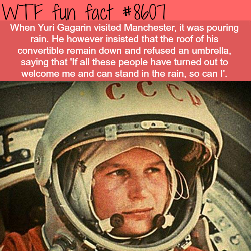 Wtf fun fact When Yuri Gagarin visited Manchester, it was pouring rain. He however insisted that the roof of his convertible remain down and refused an umbrella, saying that 'If all these people have turned out to welcome me and can stand in the rain, so…
