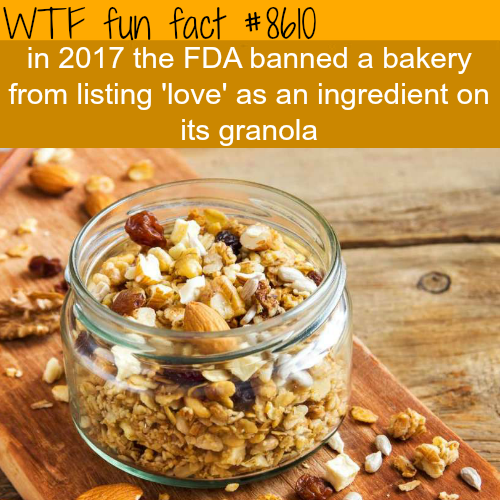 Wtf fun fact in 2017 the Fda banned a bakery from listing 'love' as an ingredient on its granola