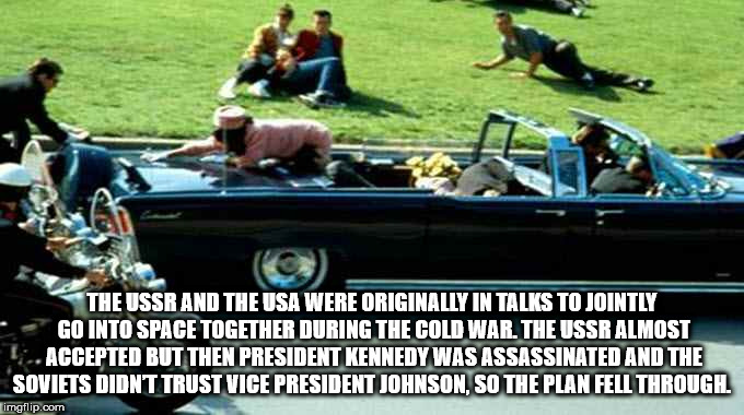 john f kennedy assassination - The Ussr And The Usa Were Originally In Talks To Jointly Go Into Space Together During The Cold War. The Ussr Almost 1. Accepted But Then President Kennedy Was Assassinated And The Soviets Didnt Trust Vice President Johnson,