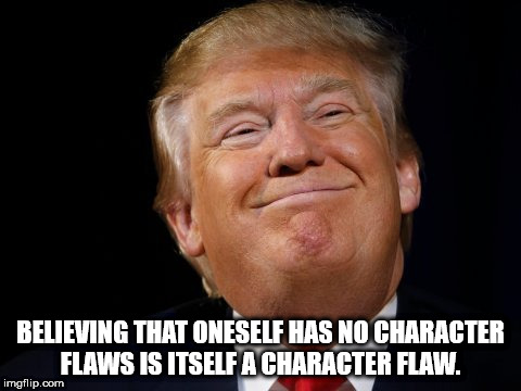 photo caption - Believing That Oneself Has No Character Flaws Is Itself A Character Flaw. imgflip.com