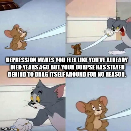 jerry mood - Depression Makes You Feel You'Ve Already Died Years Ago But Your Corpse Has Stayed Behind To Drag Itself Around For No Reason. imgflip.com
