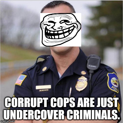 respect police meme - Corrupt Cops Are Just Undercover Criminals. imgflip.com