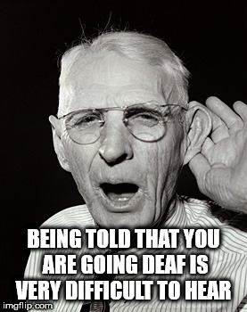 deaf old man meme - Being Told That You Are Going Deaf Is Very Difficult To Hear imgflip.com