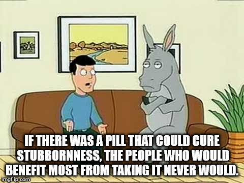 family guy footloose - If There Was A Pili That Could Cure Stubbornness, The People Who Would Benefit Most From Taking It Never Would. imgflip.com