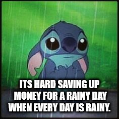 cartoon - Its Hard Saving Up Money For A Rainy Day When Every Day Is Rainy.