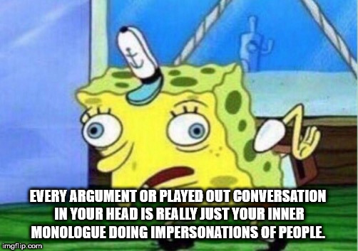vegan spongebob meme - Every Argument Or Played Out Conversation In Your Head Is Really Just Your Inner Monologue Doing Impersonations Of People imgflip.com