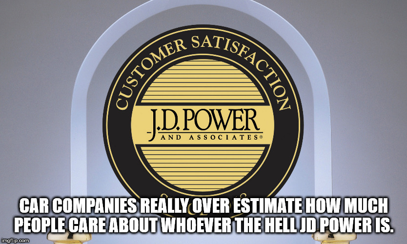 jd power and associates - Ker Satis Custom Faction J.D. Power And Associates Car Companies Really Over Estimate How Much People Care About Whoever The Hell Jd Power Is. imgflip.com