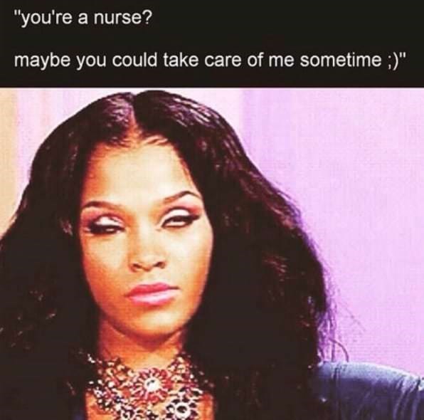 memes - so you re a nurse meme - "you're a nurse? maybe you could take care of me sometime "