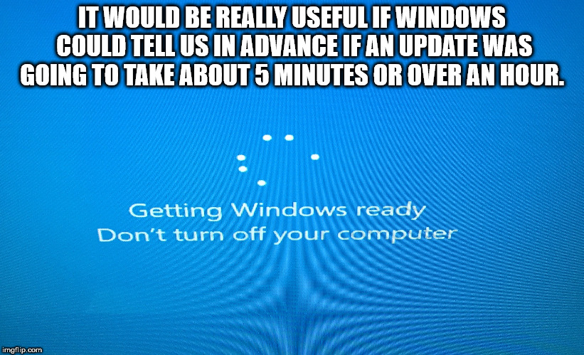 Shower thought about how Microsoft Windows could really just tell us how long the update we didn't ask for is going to take