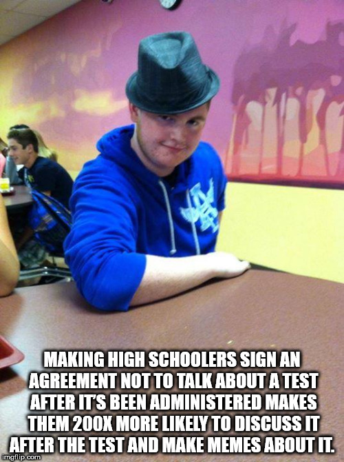 Neckbeard wearing fedora and caption of shower thought about making high school studens sign agreements to not talk about a test