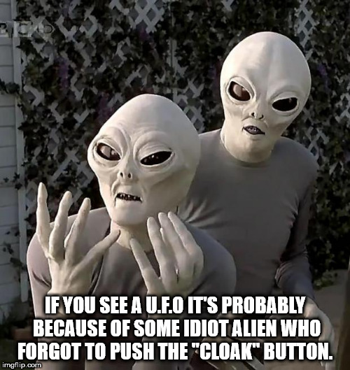 Funny picture of pleading aliens with caption about shower thought on how when you see a UFO it is some idiot Alien that forgot to press cloak