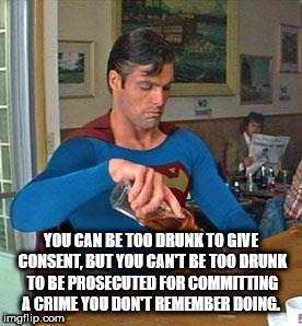 super man at the bar and caption of a shower thought on how you can be too drunk to give consent, but you can't be drunk enough to be prosecuted for committing a crime you don't remember.