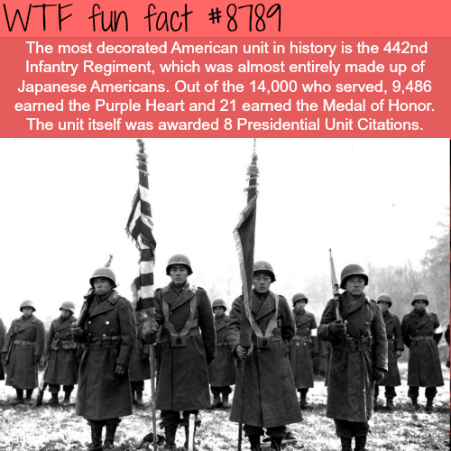wtf facts - 442nd infantry regiment - Wtf fun fact The most decorated American unit in history is the 442nd Infantry Regiment, which was almost entirely made up of Japanese Americans. Out of the 14,000 who served, 9,486 earned the Purple Heart and 21 earn