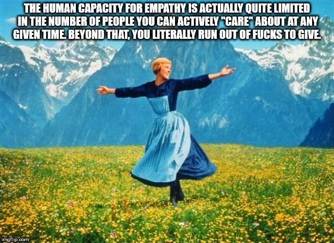 no fucks given sound of music - The Human Capacity For Empathy Is Actually Oute Limited In The Number Of People You Can Actively "Care About At Any Given Time Beyond That You Literally Run Out Of Fucks To Give imgflip.com