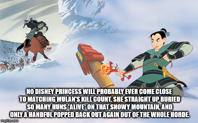 mulan's story - No Disney Princess Will Probably Ever Come Close To Matching Mulan'S Kill Count. She Straight Up Buried So Many Hunsalive On That Snowy Mountain, And Only A Handful Popped Back Out Again Out Of The Whole Horde imgflip.com