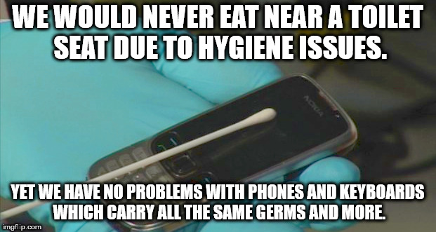 photo caption - We Would Never Eat Near A Toilet Seat Due To Hygiene Issues. Yet We Have No Problems With Phones And Keyboards Which Carry All The Same Germs And More imgflip.com