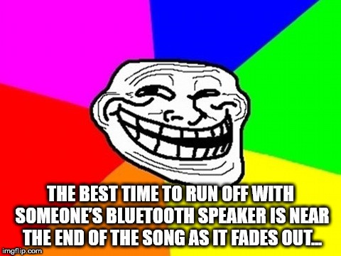troll face colored meme - The Best Time To Run Off With Someone'S Bluetooth Speaker Is Near The End Of The Song As It Fades Outl imgflip.com