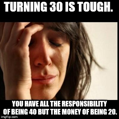 rippin and tearin meme - Turning 30 Is Tough. You Have All The Responsibility Of Being 40 But The Money Of Being 20. imgflip.com