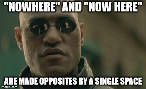 emergency meme - "Nowhere" And "Now Here" Are Made Opposites By A Single Space imgflip.com