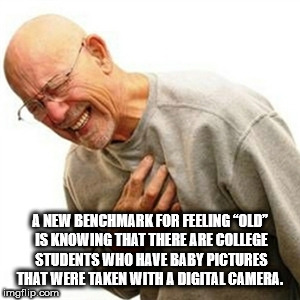 j ai mal meme - A New Benchmark For Feeling "Old" Is Knowing That There Are College Students Who Have Baby Pictures That Were Taken With A Digital Camera. imgflip.com