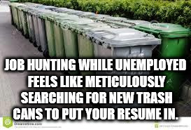 grass - Job Hunting While Unemployed Feels Meticulously Searching For New Trash Cans To Put Your Resume In. 6 .