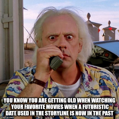 back to the future memes - You Know You Are Getting Old When Watching Your Favorite Movies When A Futuristic Date Used In The Storyline Is Now In The Past imgflip.com