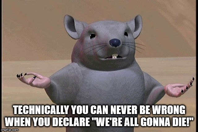 rat - Technically You Can Never Be Wrong When You Declare "We'Re All Gonna Die!" imgflip.com
