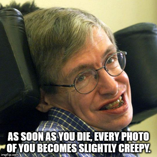 stephen hawking - As Soon As You Die, Every Photo Of You Becomes Slightly Creepy. imgflip.com