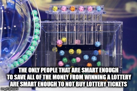 The Only People That Are Smart Enough To Save All Of The Money From Winning A Lottery Are Smart Enough To Not Buy Lottery Tickets imgflip.com