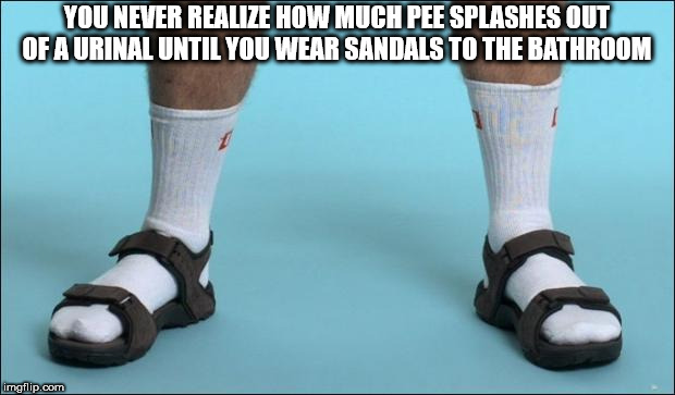 dad sandals socks - You Never Realize How Much Pee Splashes Out Of Aurinal Until You Wear Sandals To The Bathroom imgflip.com