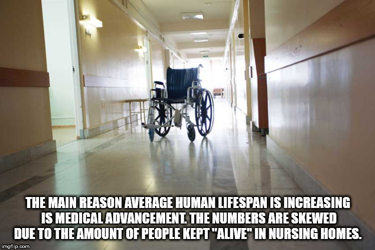 Nursing home - The Main Reason Average Human Lifespan Is Increasing Is Medical Advancement. The Numbers Are Skewed Due To The Amount Of People Kept "Alive" In Nursing Homes. imgflip.com