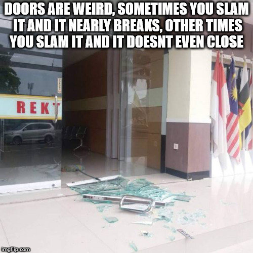 glass - Doors Are Weird, Sometimes You Slam It And It Nearly Breaks, Other Times You Slam It And It Doesnt Even Close Rek imgflip.com