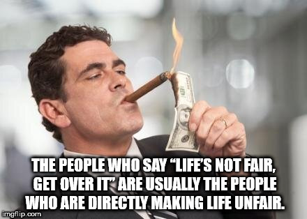 rich guy - The People Who Say "Life'S Not Fair, Get Over Itt Are Usually The People Who Are Directly Making Life Unfair. imgflip.com