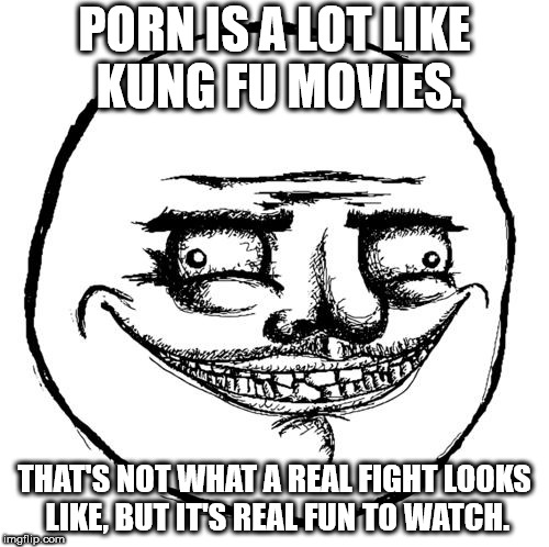 me gusta meme - Porn Is A Lot Kung Fu Movies That'S Not What A Real Fight Looks , But It'S Real Fun To Watch. imgflip.com
