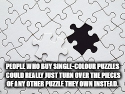 puzzle - People Who Buy SingleColour Puzzles Could Really Just Turn Over The Pieces Of Any Other Puzzle They Own Instead. Xx Spc