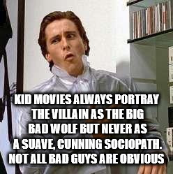 christian bale check - Kid Movies Always Portray The Villain As The Big Bad Wolf But Never As A Suave, Cunning Sociopath. Not All Bad Guys Are Obvious